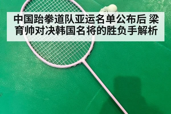 中国跆拳道队亚运名单公布后 梁育帅对决韩国名将的胜负手解析